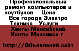 Профессиональный ремонт компьютеров и ноутбуков  › Цена ­ 400 - Все города Электро-Техника » Услуги   . Ханты-Мансийский,Ханты-Мансийск г.